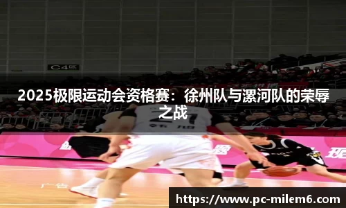 2025极限运动会资格赛：徐州队与漯河队的荣辱之战